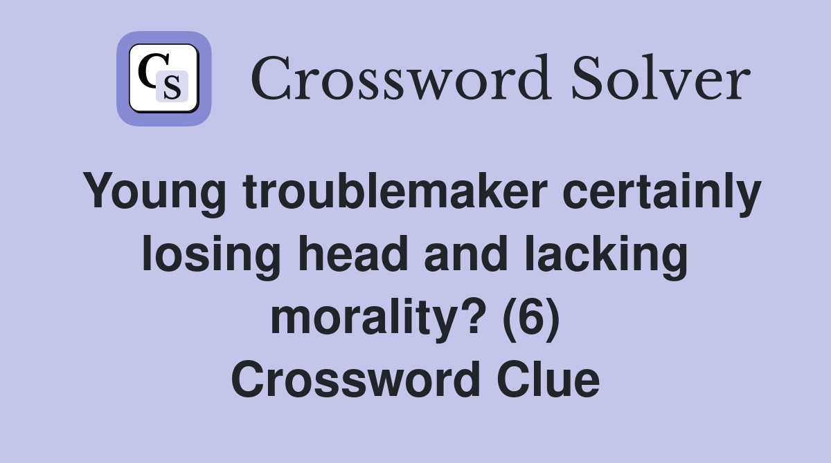 Young troublemaker certainly losing head and lacking morality? (6) Crossword Clue
