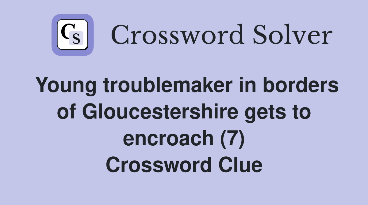 Young troublemaker in borders of Gloucestershire gets to encroach (7) Crossword Clue