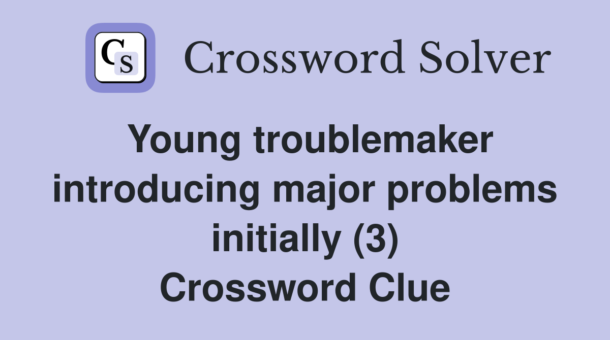 Young troublemaker introducing major problems initially (3) Crossword Clue