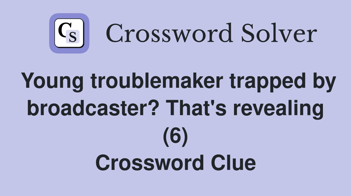 Young troublemaker trapped by broadcaster? That's revealing (6) Crossword Clue