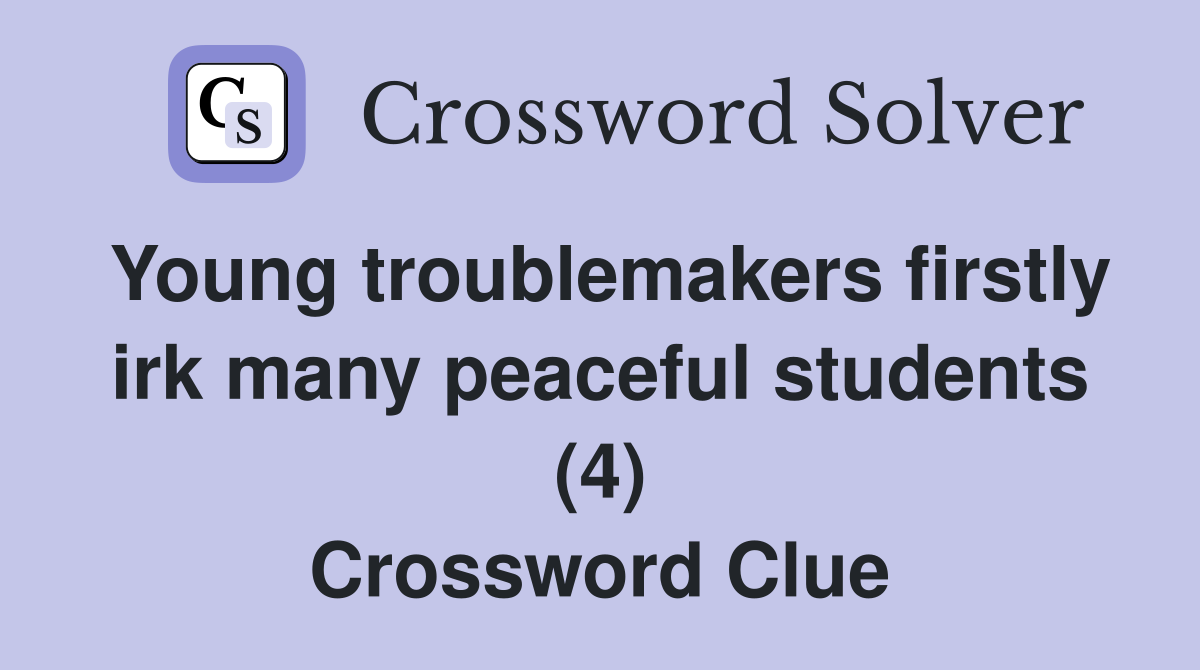 Young troublemakers firstly irk many peaceful students (4) Crossword Clue