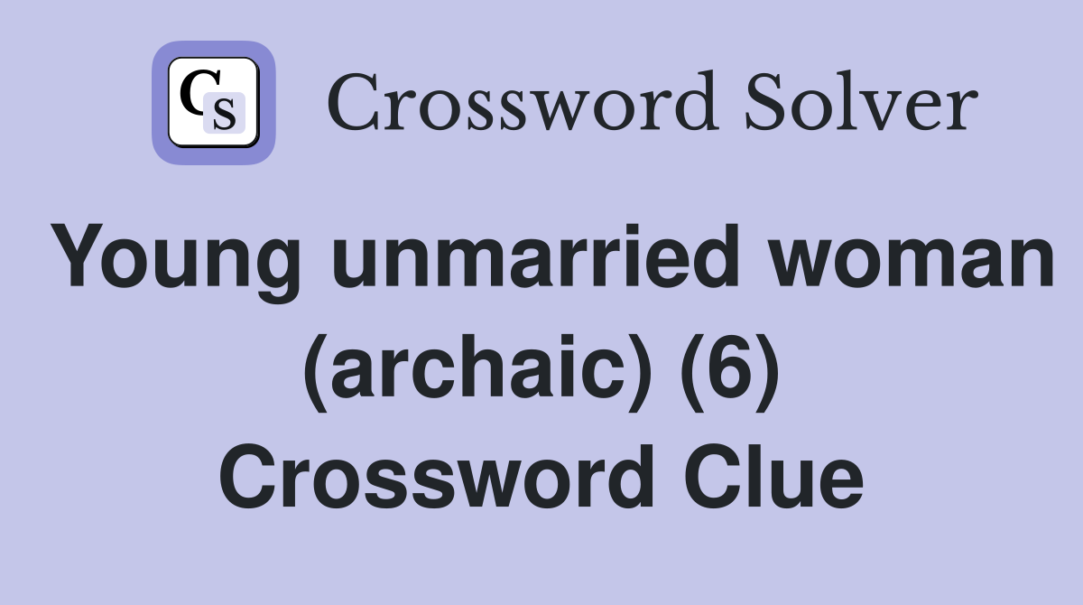 Young unmarried woman (archaic) (6) Crossword Clue