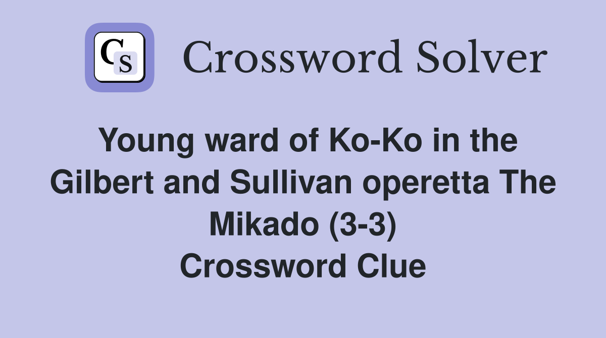 Young ward of Ko-Ko in the Gilbert and Sullivan operetta The Mikado (3-3) Crossword Clue