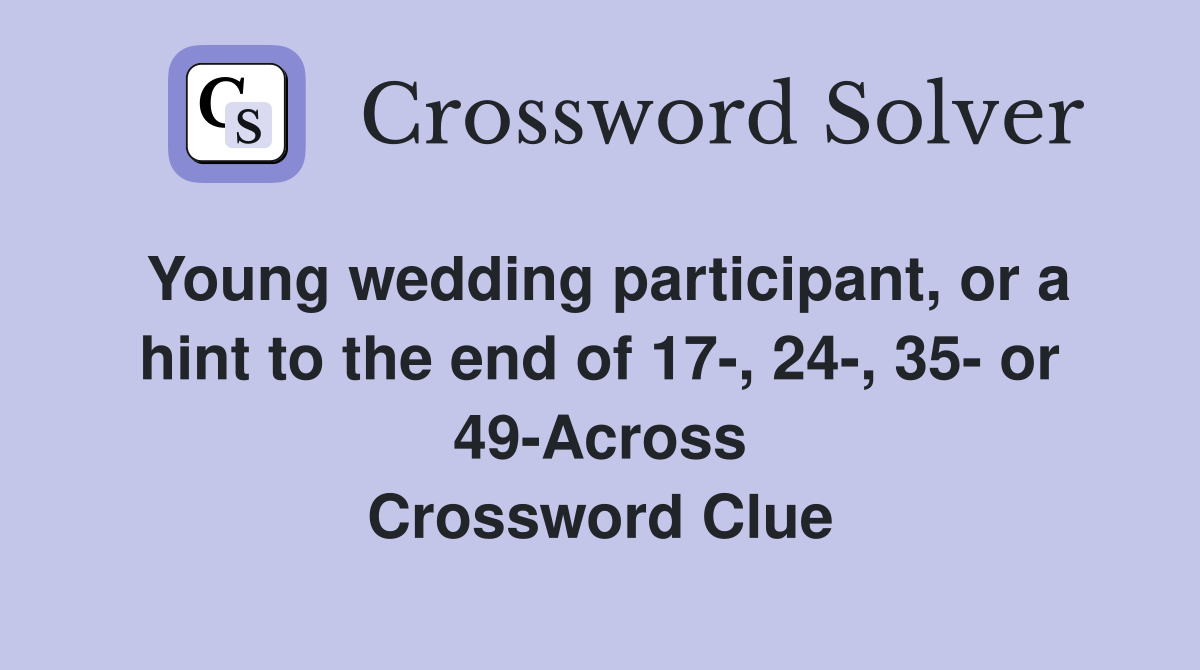 Young wedding participant, or a hint to the end of 17-, 24-, 35- or 49-Across Crossword Clue