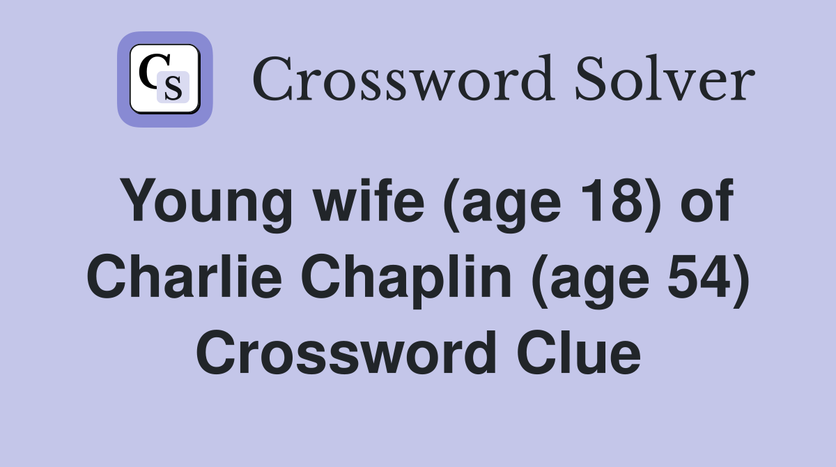 Young wife (age 18) of Charlie Chaplin (age 54) Crossword Clue