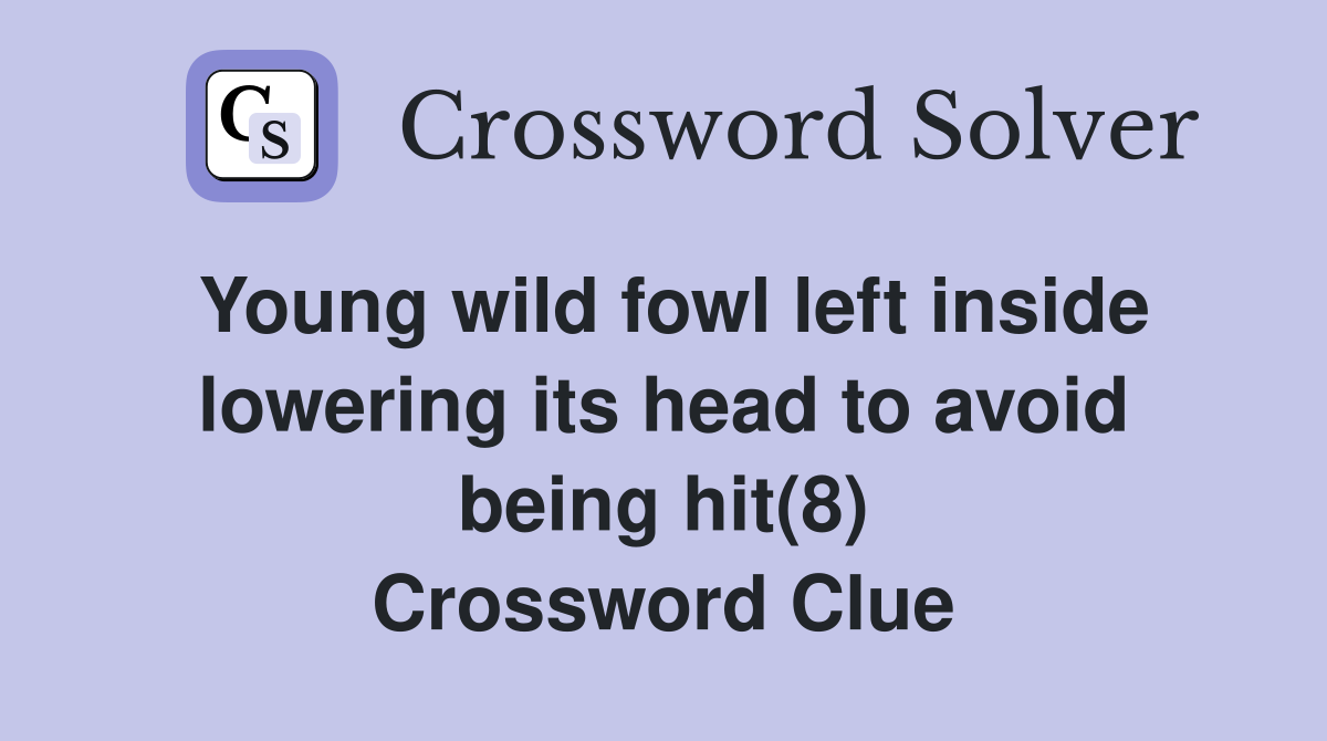 Young wild fowl left inside lowering its head to avoid being hit(8) Crossword Clue