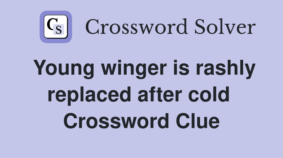 Young winger is rashly replaced after cold  Crossword Clue