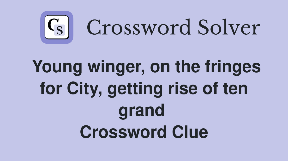 Young winger, on the fringes for City, getting rise of ten grand  Crossword Clue