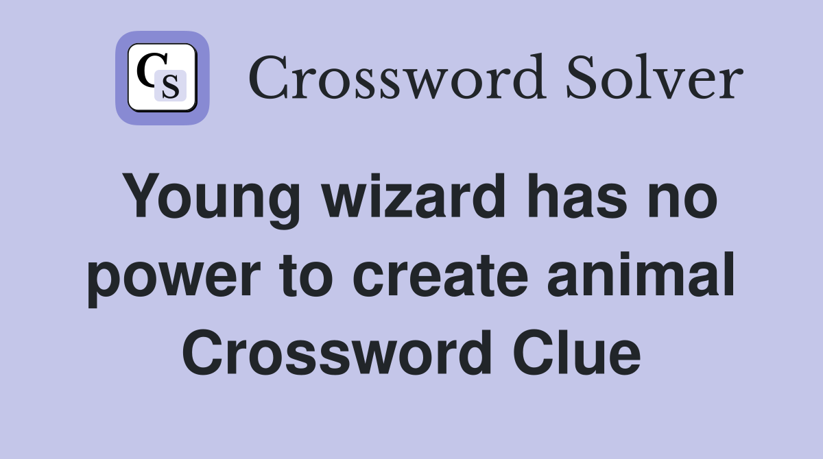 Young wizard has no power to create animal Crossword Clue