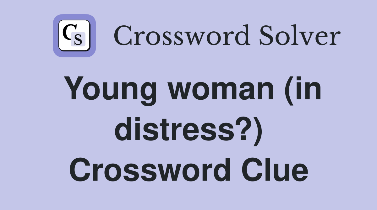 Young woman (in distress?) Crossword Clue