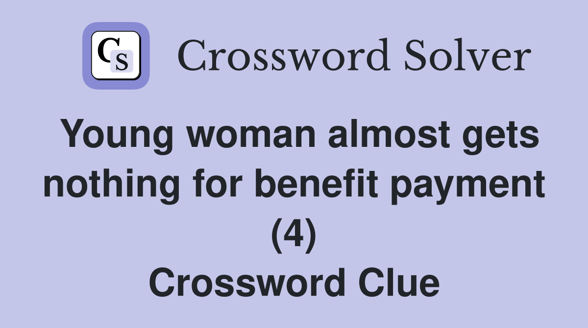 Young woman almost gets nothing for benefit payment (4) Crossword Clue