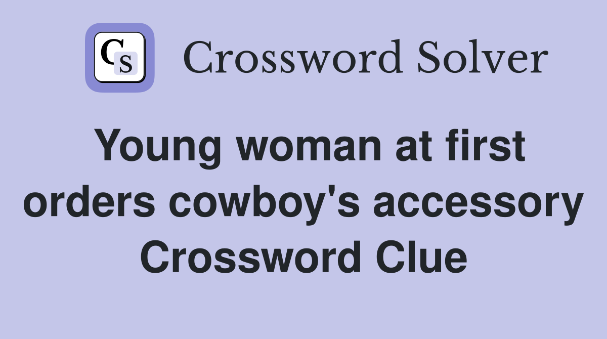 Young woman at first orders cowboy's accessory Crossword Clue