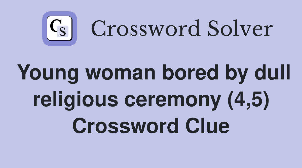 Young woman bored by dull religious ceremony (4,5) Crossword Clue