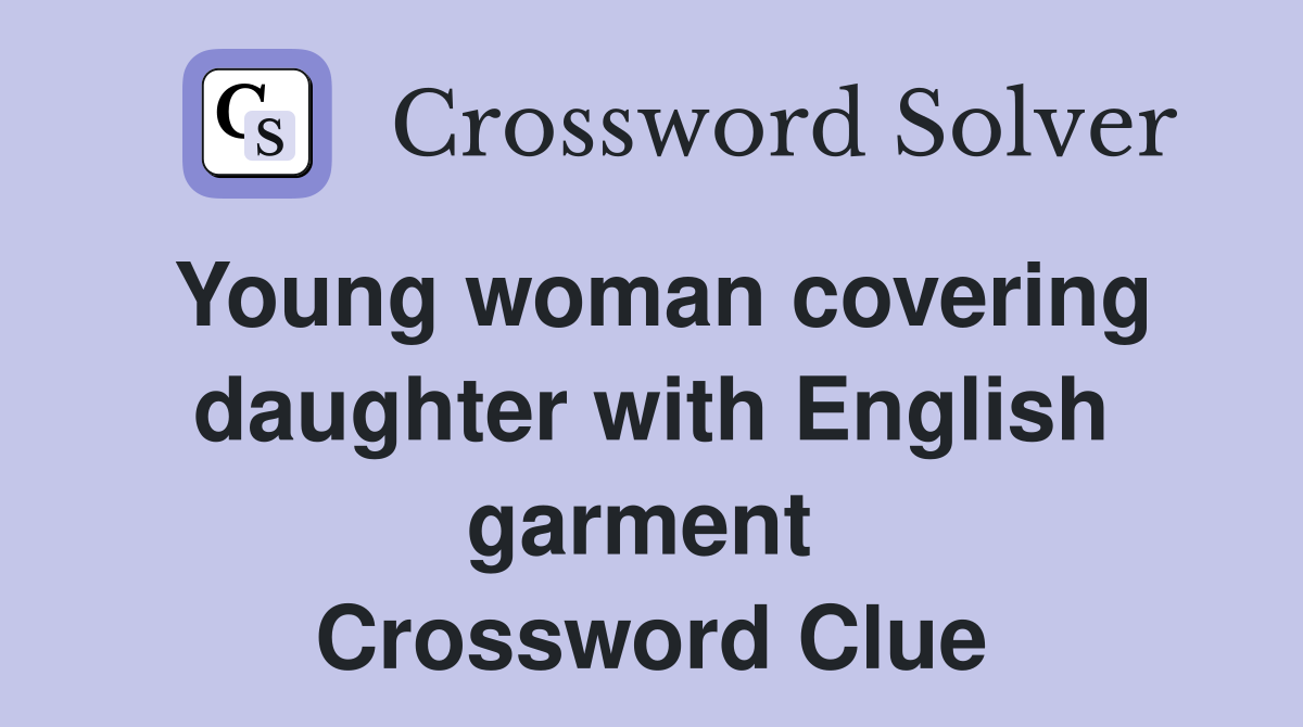 Young woman covering daughter with English garment  Crossword Clue