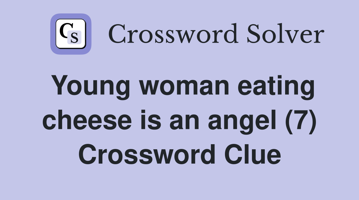 Young woman eating cheese is an angel (7) Crossword Clue