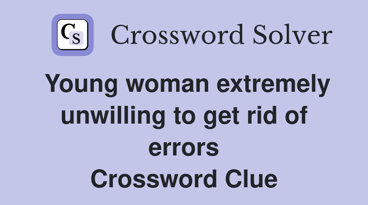 Young woman extremely unwilling to get rid of errors Crossword Clue