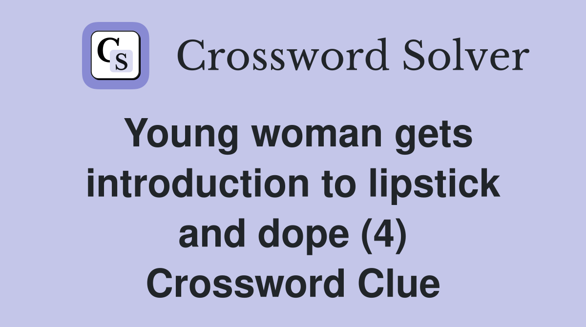 Young woman gets introduction to lipstick and dope (4) Crossword Clue