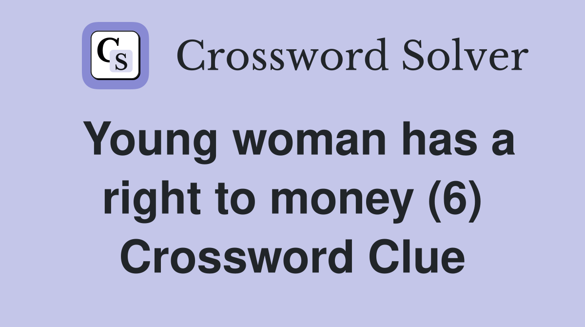 Young woman has a right to money (6) Crossword Clue