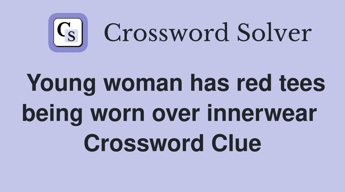 Young woman has red tees being worn over innerwear  Crossword Clue