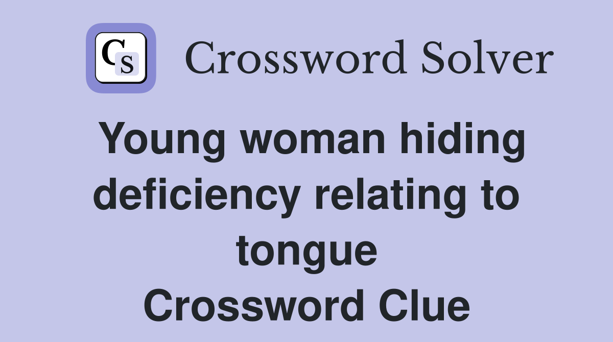 Young woman hiding deficiency relating to tongue Crossword Clue