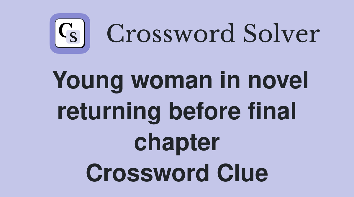 Young woman in novel returning before final chapter Crossword Clue