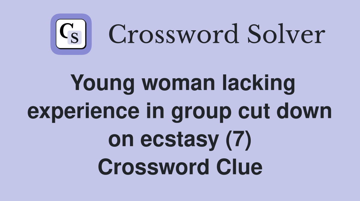 Young woman lacking experience in group cut down on ecstasy (7) Crossword Clue