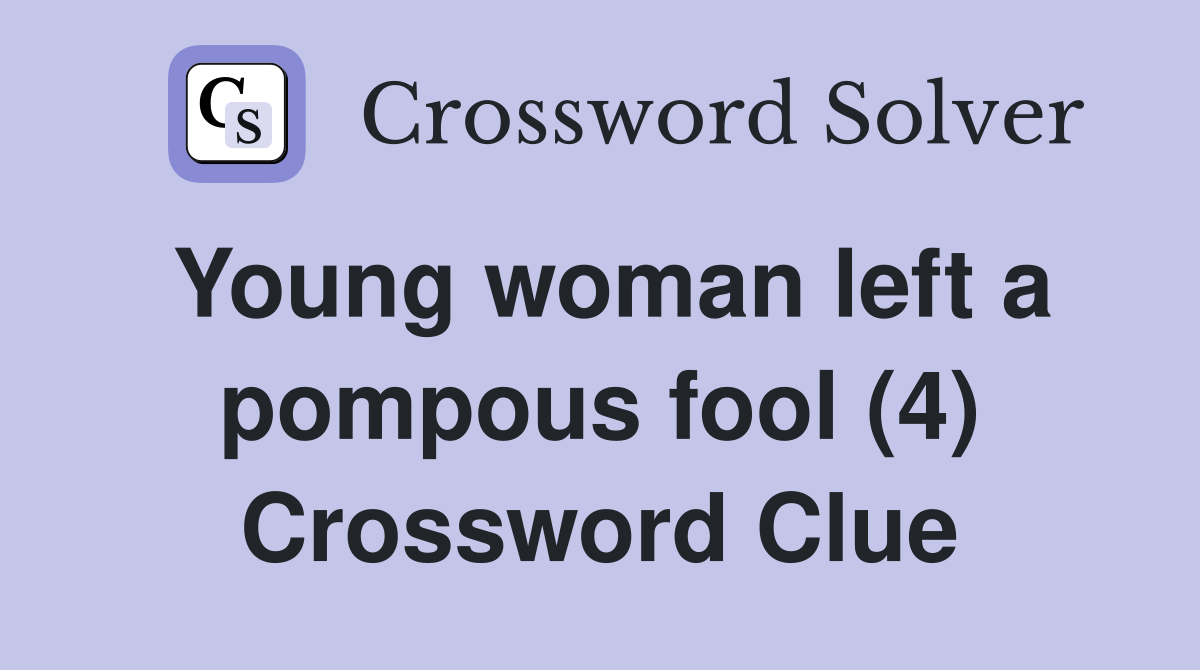Young woman left a pompous fool (4) Crossword Clue