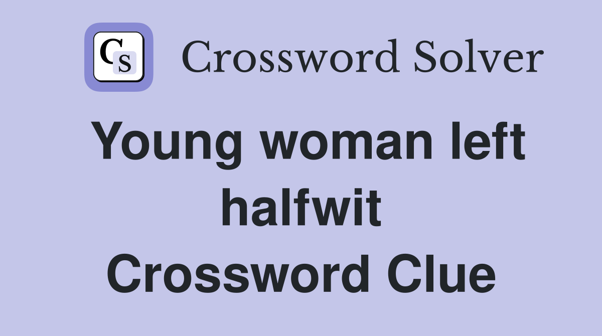 Young woman left halfwit Crossword Clue
