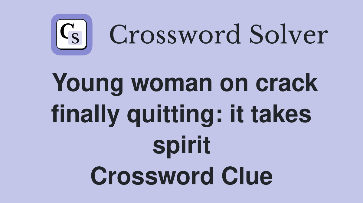 Young woman on crack finally quitting: it takes spirit Crossword Clue