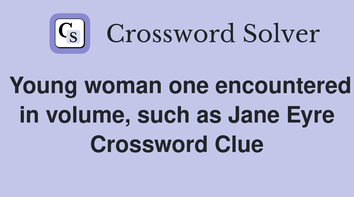 Young woman one encountered in volume, such as Jane Eyre Crossword Clue