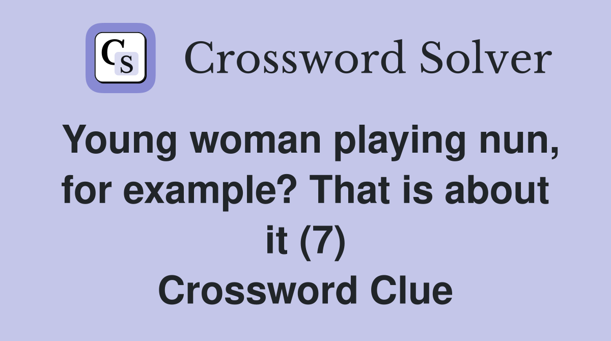Young woman playing nun, for example? That is about it (7) Crossword Clue