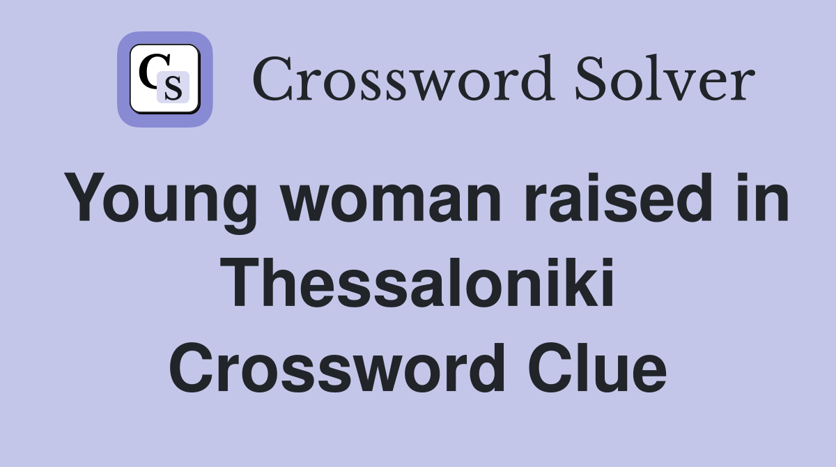 Young woman raised in Thessaloniki Crossword Clue