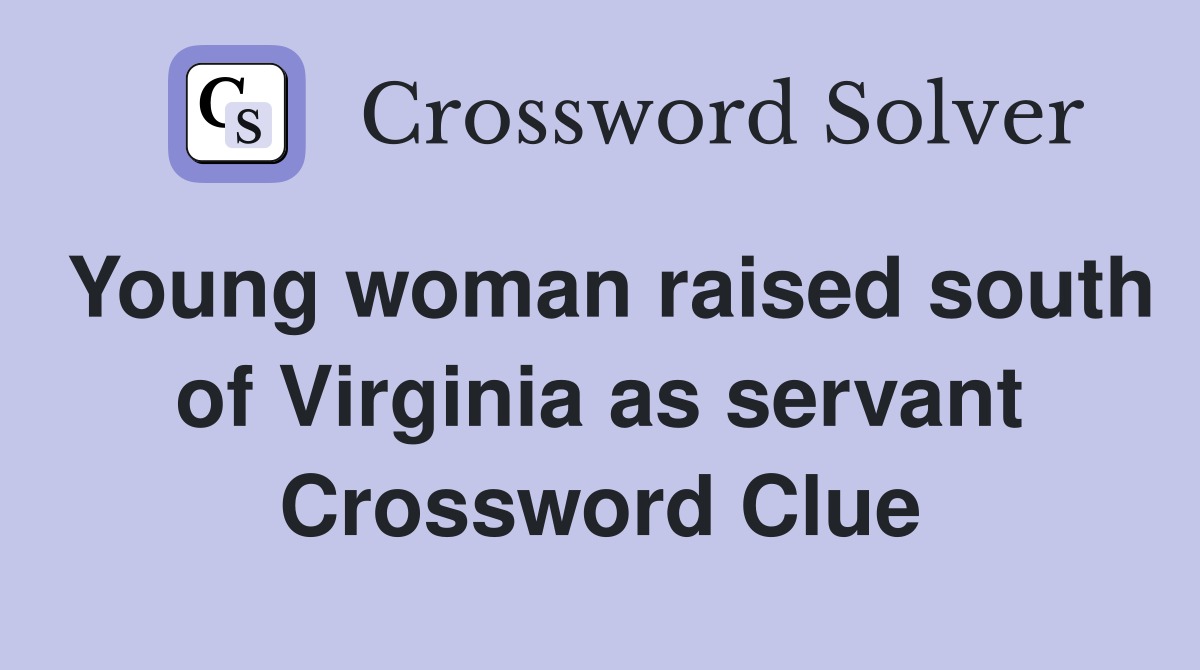Young woman raised south of Virginia as servant Crossword Clue