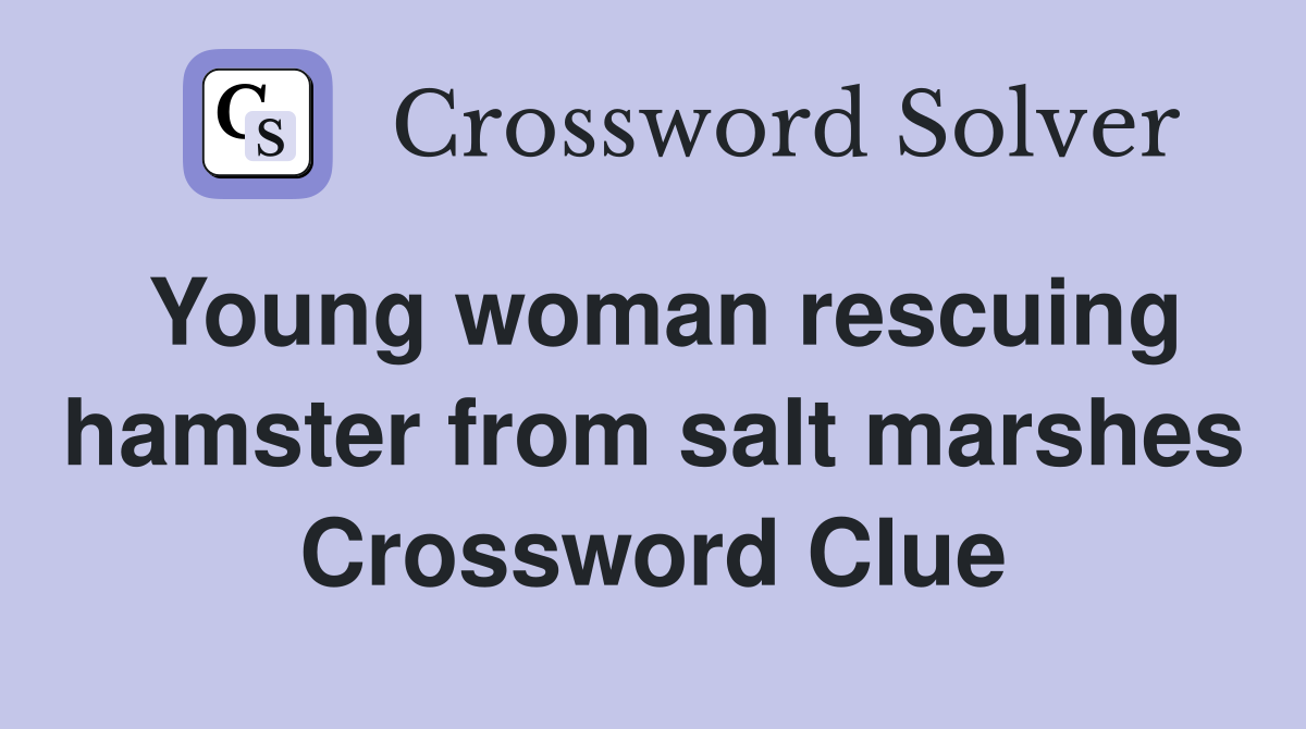 Young woman rescuing hamster from salt marshes Crossword Clue