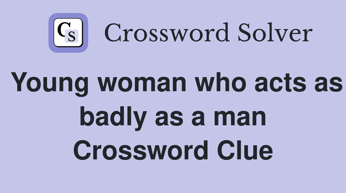 Young woman who acts as badly as a man Crossword Clue