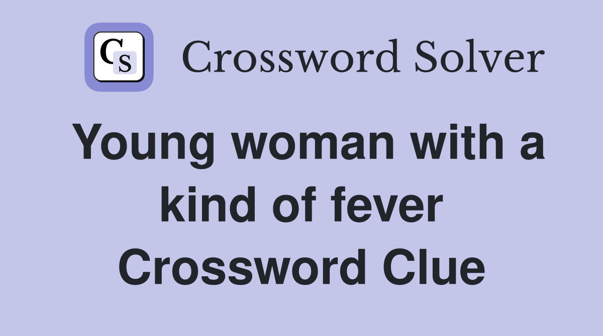 Young woman with a kind of fever Crossword Clue