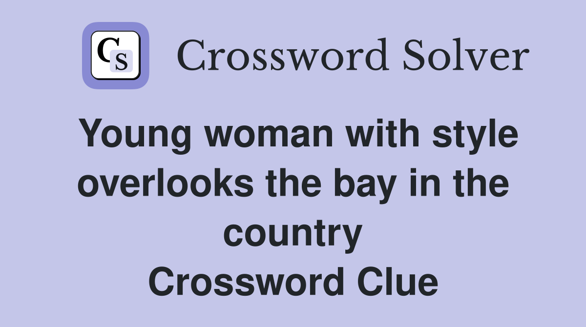 Young woman with style overlooks the bay in the country Crossword Clue