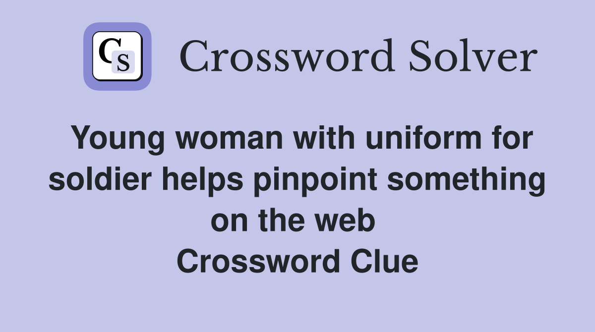 Young woman with uniform for soldier helps pinpoint something on the web  Crossword Clue