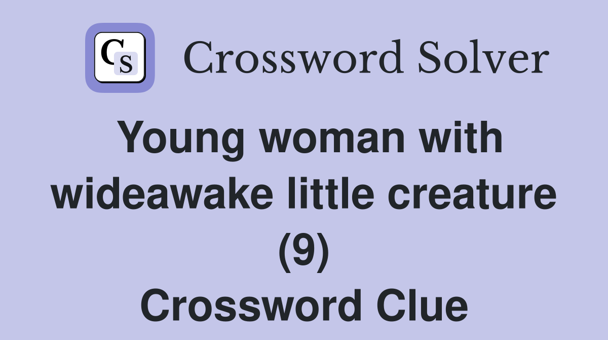 Young woman with wideawake little creature (9) Crossword Clue