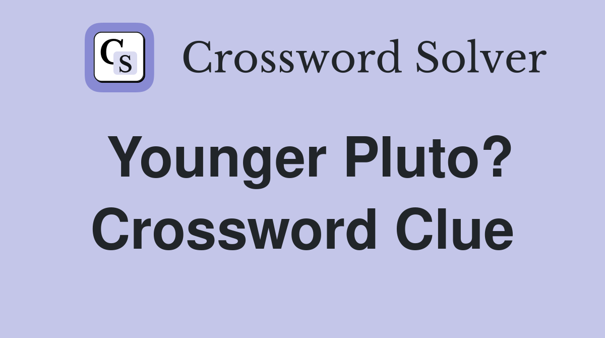 Younger Pluto? Crossword Clue