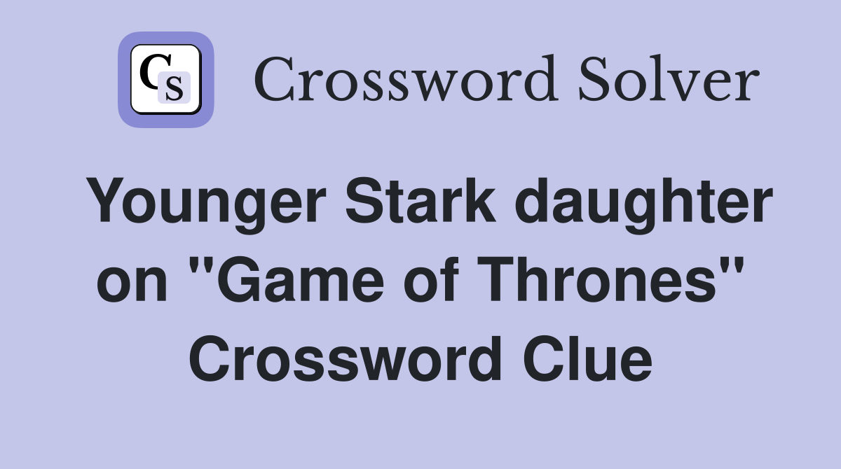 Younger Stark daughter on "Game of Thrones" Crossword Clue