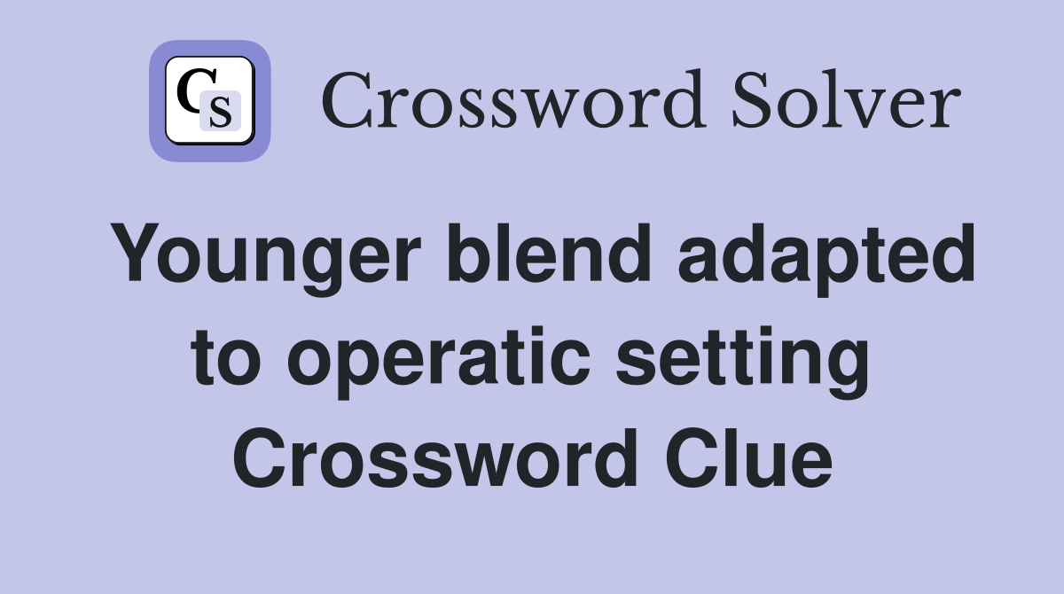 Younger blend adapted to operatic setting Crossword Clue