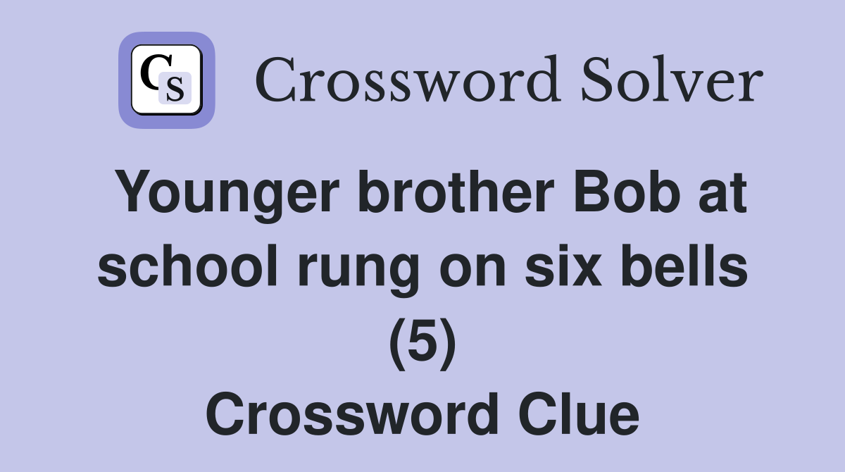 Younger brother Bob at school rung on six bells (5) Crossword Clue