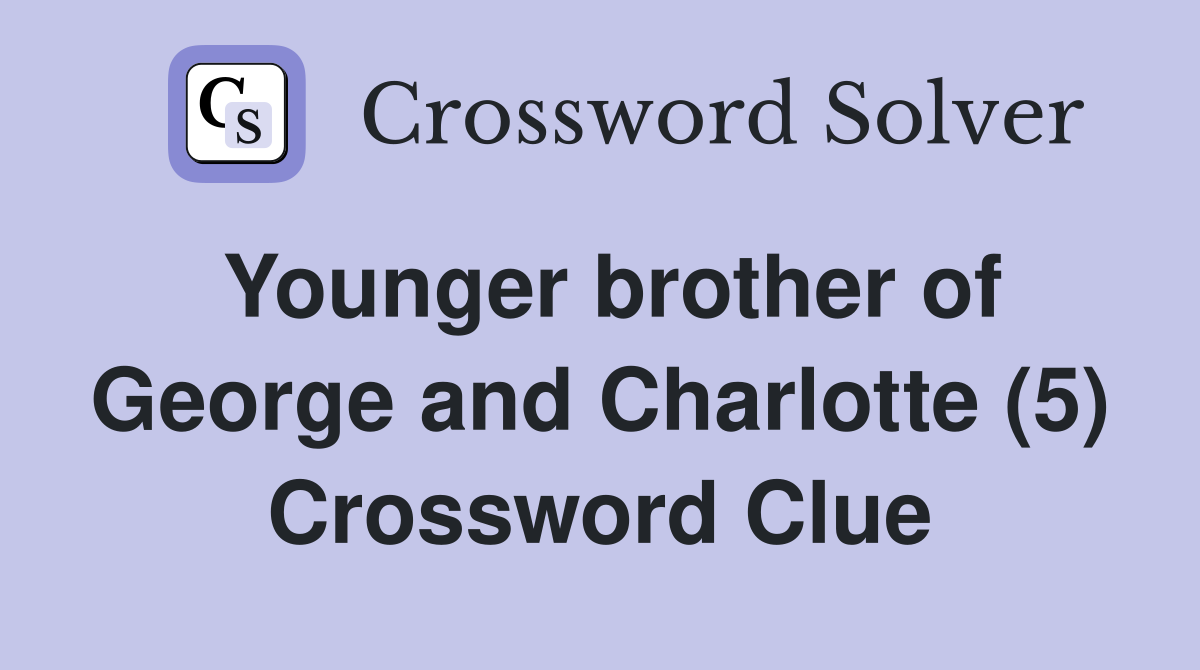 Younger brother of George and Charlotte (5) Crossword Clue
