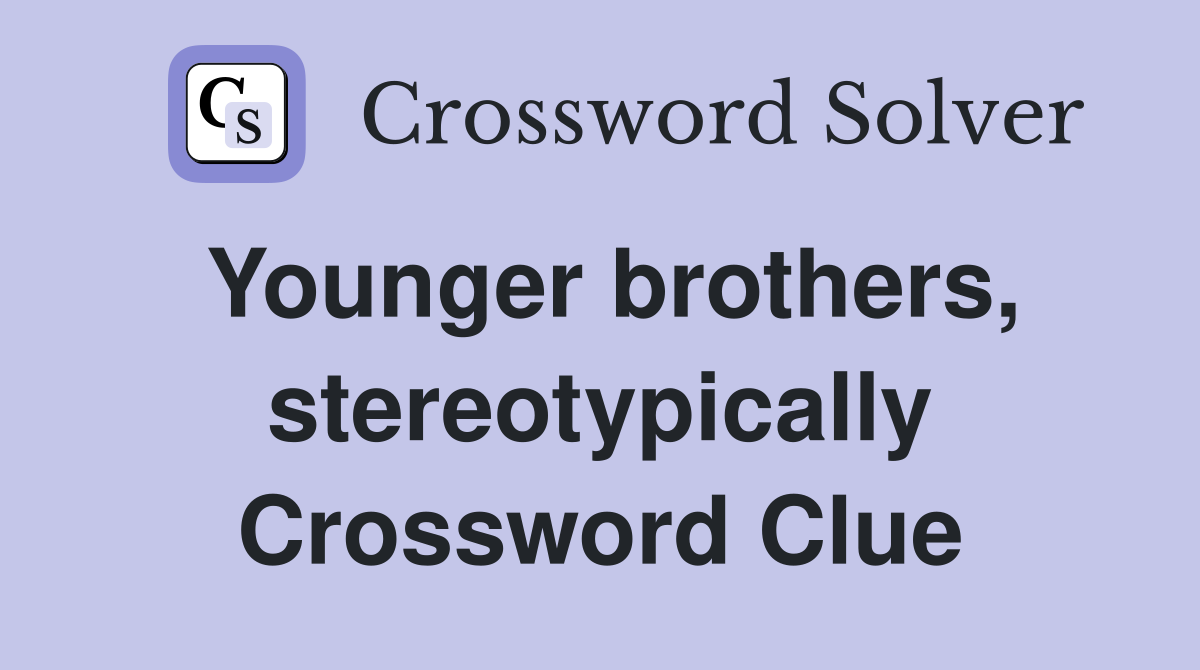 Younger brothers, stereotypically Crossword Clue