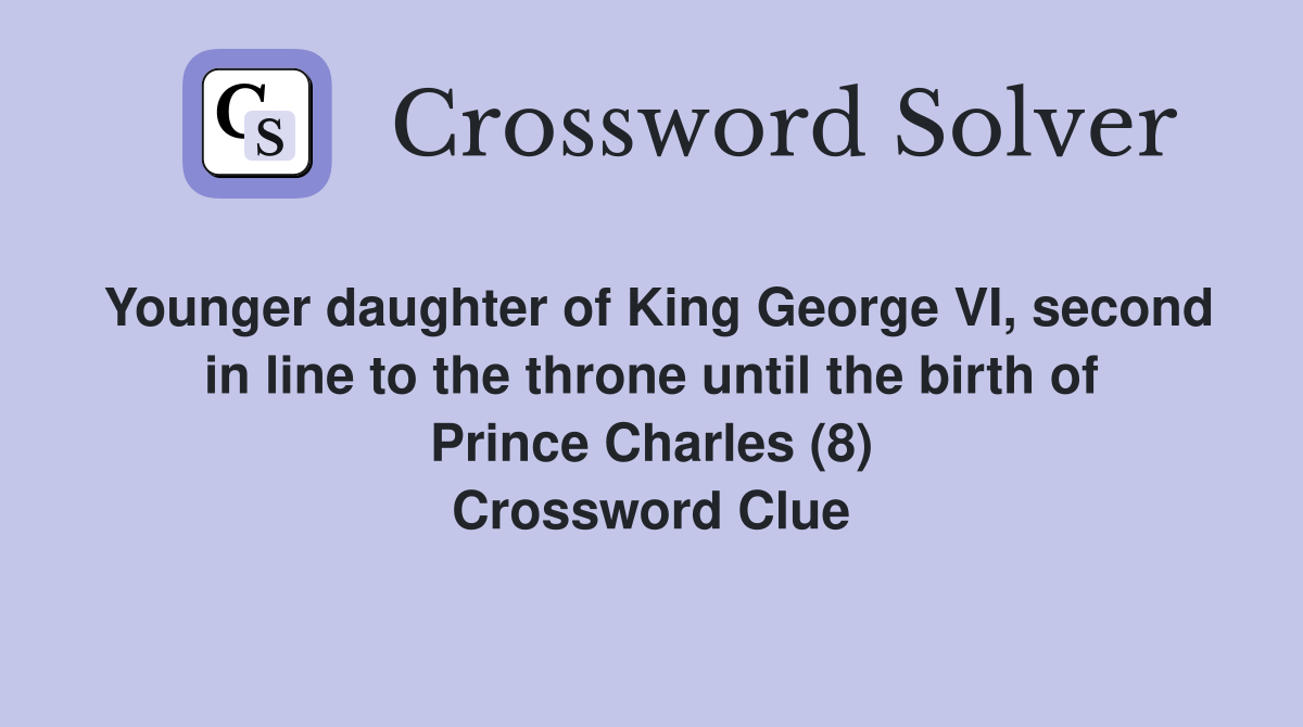 Younger daughter of King George VI, second in line to the throne until the birth of Prince Charles (8) Crossword Clue