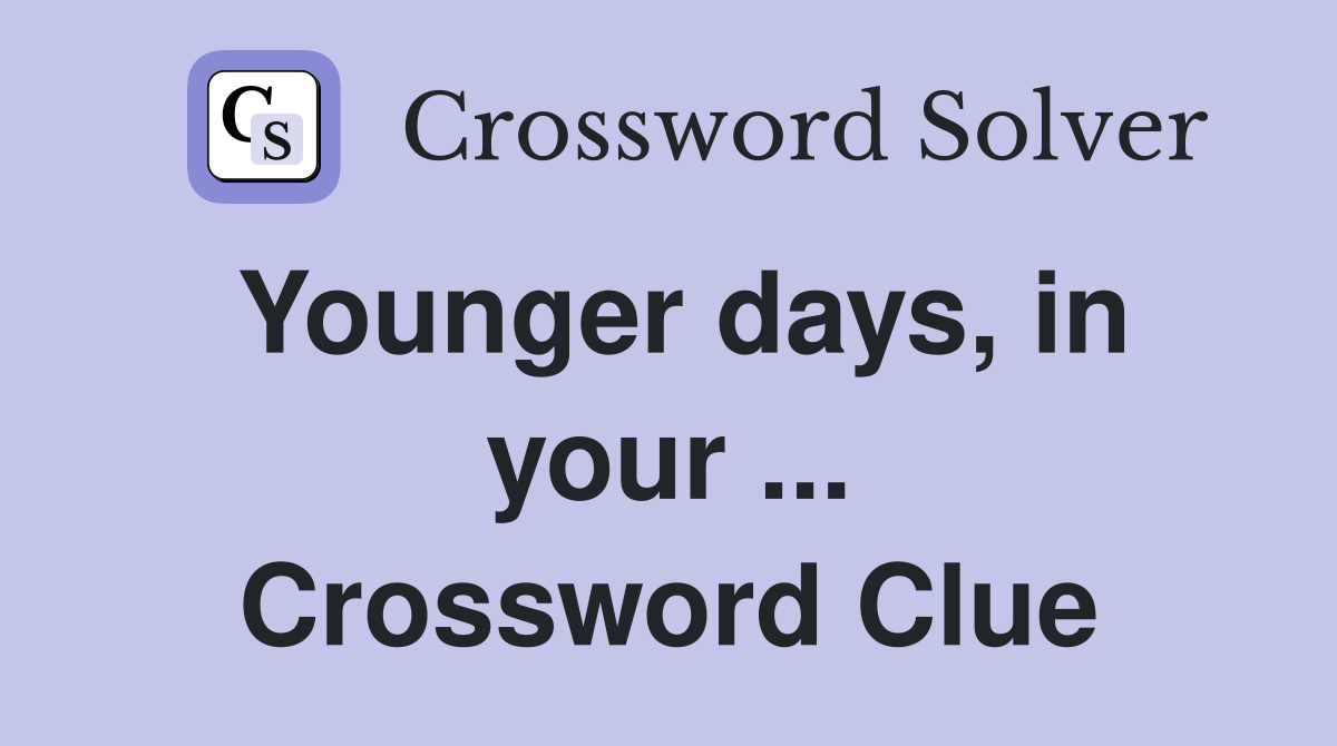 Younger days, in your ... Crossword Clue