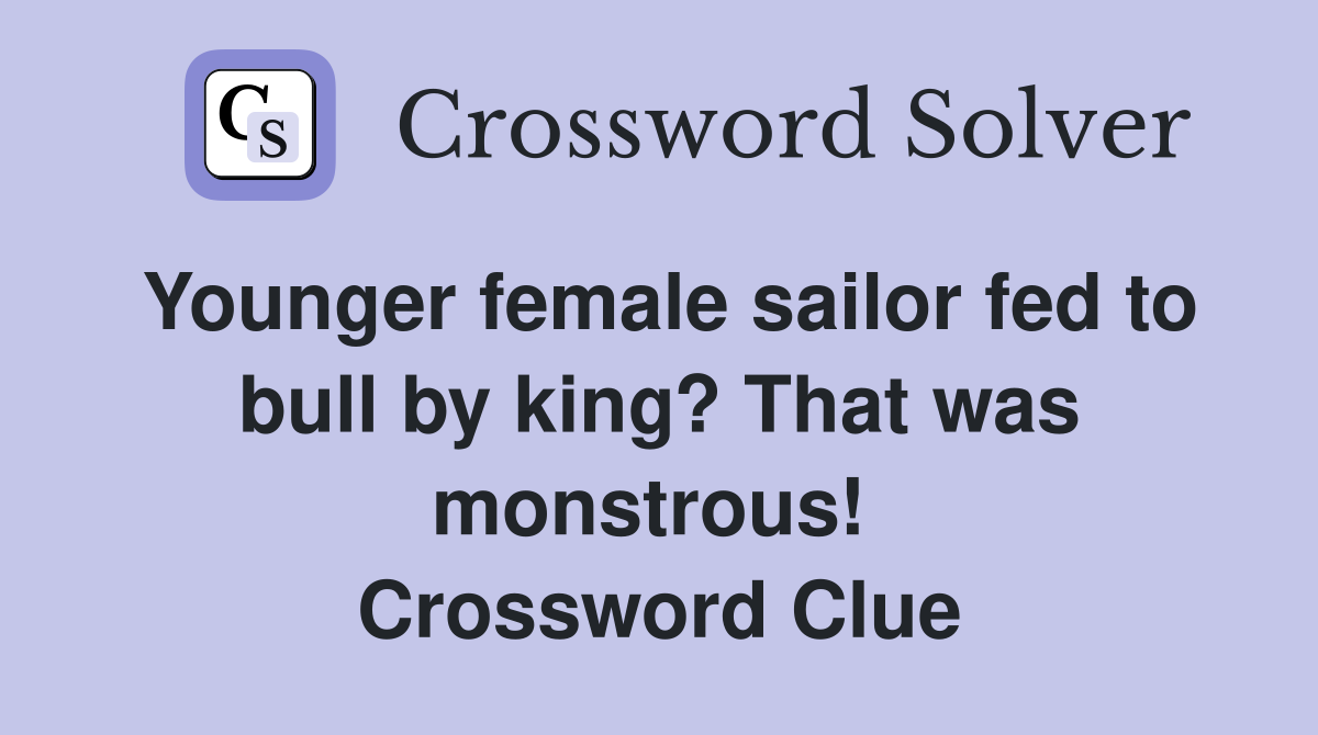 Younger female sailor fed to bull by king? That was monstrous!  Crossword Clue