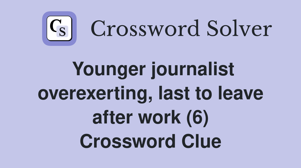 Younger journalist overexerting, last to leave after work (6) Crossword Clue