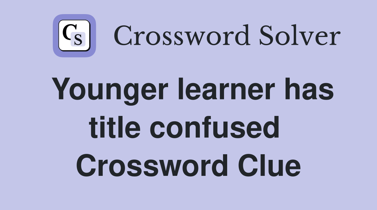 Younger learner has title confused  Crossword Clue